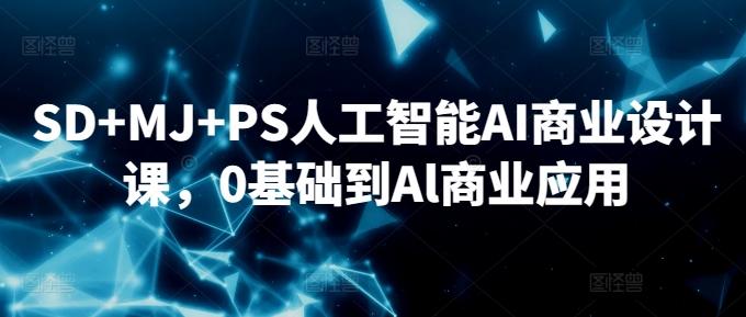 SD+MJ+PS人工智能AI商业设计课，0基础到Al商业应用-91创业项目库