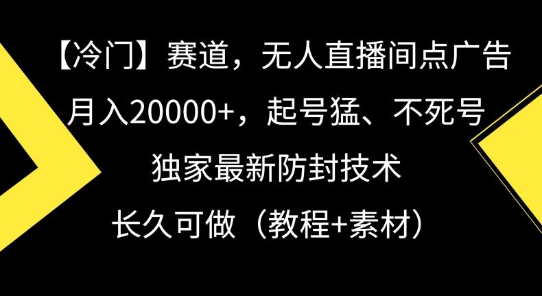 冷门赛道，无人直播间点广告，月入20000+，起号猛、不死号，独家最新防封技术【揭秘】-91创业项目库