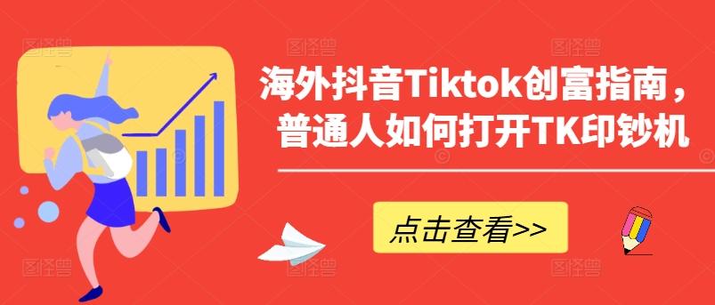 海外抖音Tiktok创富指南，普通人如何打开TK印钞机-91创业项目库