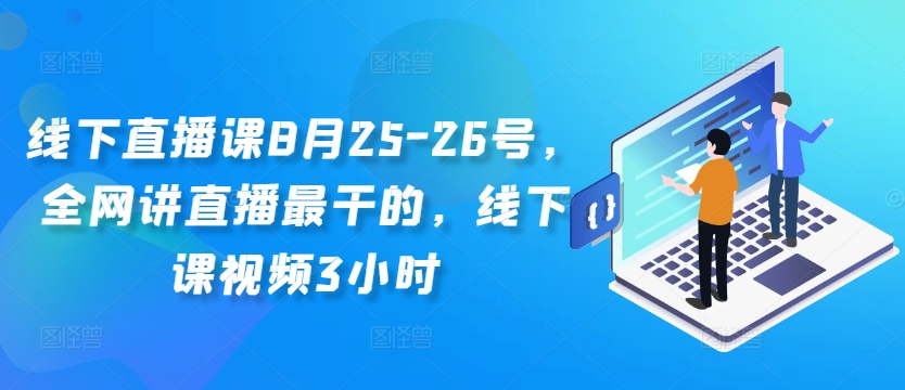 线下直播课8月25-26号，全网讲直播最干的，线下课视频3小时-91创业项目库