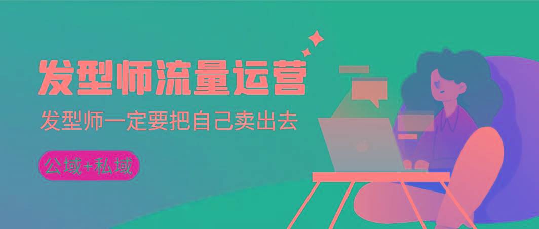 发型师 流量运营，发型师一定要把自己卖出去(公域+私城)高清无水印-91创业项目库