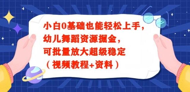 小白0基础也能轻松上手，幼儿舞蹈资源掘金，可批量放大超级稳定（视频教程+资料）-91创业项目库