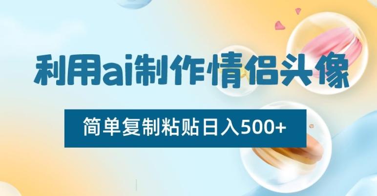 利用ai制作情侣头像，简单复制粘贴日入500+【揭秘】-91创业项目库