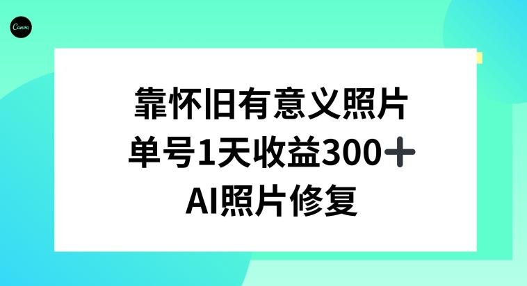 AI照片修复，靠怀旧有意义的照片，一天收益300+-91创业项目库