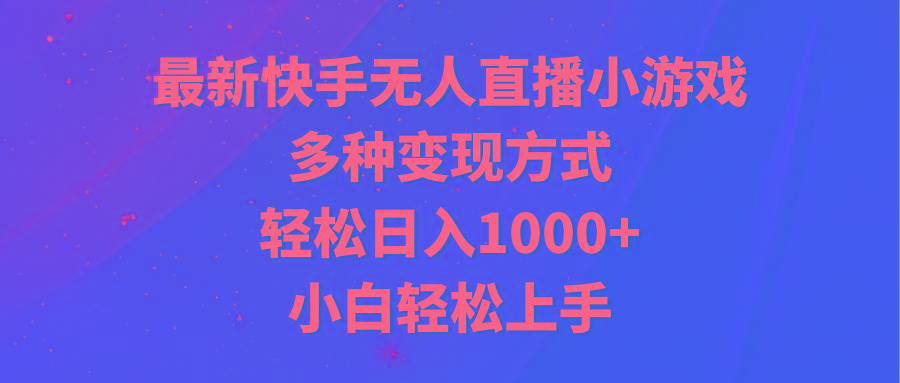 最新快手无人直播小游戏，多种变现方式，轻松日入1000+小白轻松上手-91创业项目库