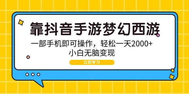 (9452期)靠抖音手游梦幻西游，一部手机即可操作，轻松一天2000+，小白无脑变现-91创业项目库