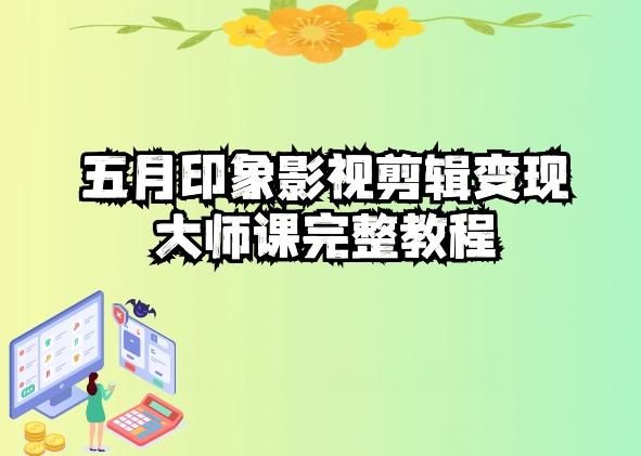 五自印象影视剪辑变现大师课完整教程-91创业项目库