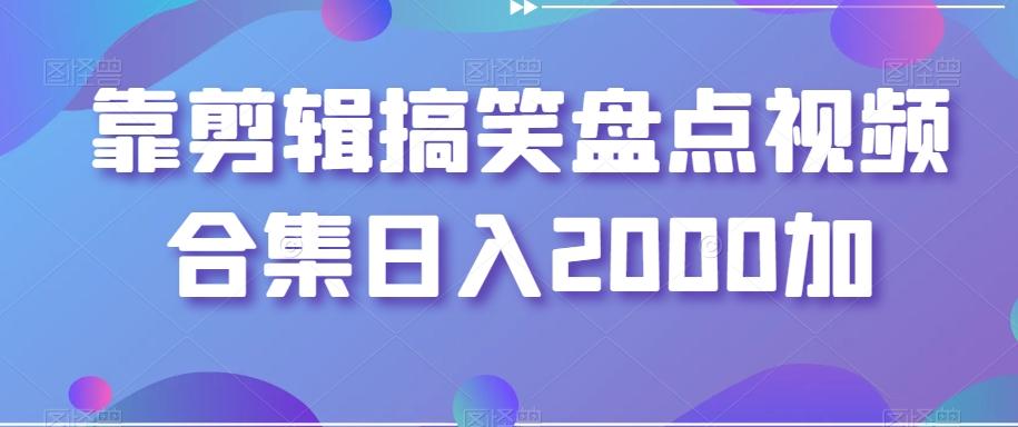 靠剪辑搞笑盘点视频合集日入2000加【揭秘】-91创业项目库