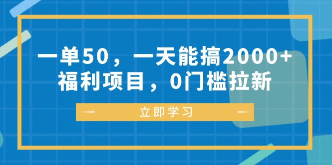 一单50，一天能搞2000+，福利项目，0门槛拉新-91创业项目库
