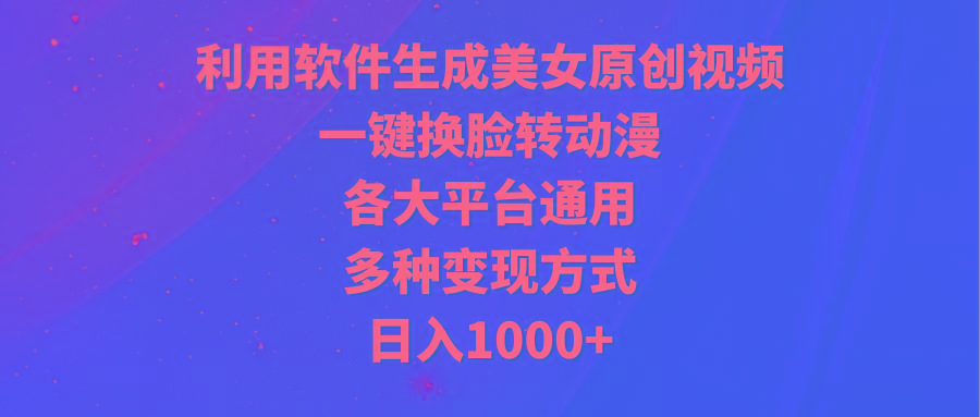 (9482期)利用软件生成美女原创视频，一键换脸转动漫，各大平台通用，多种变现方式-91创业项目库