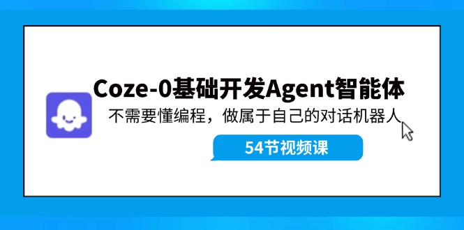 Coze-0基础开发 Agent智能体教程：不需要懂编程，做属于自己的对话机器人-91创业项目库