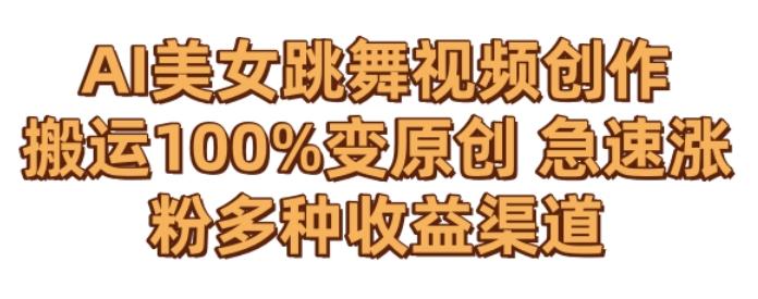 AI美女跳舞视频0成本创作，骚操作搬运，100%变原创，急速涨粉，多种收益渠道【揭秘】-91创业项目库