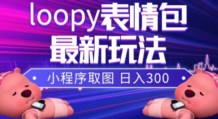 小狸猫loopy表情包小程序取图玩法，最新出的表情包素材-91创业项目库
