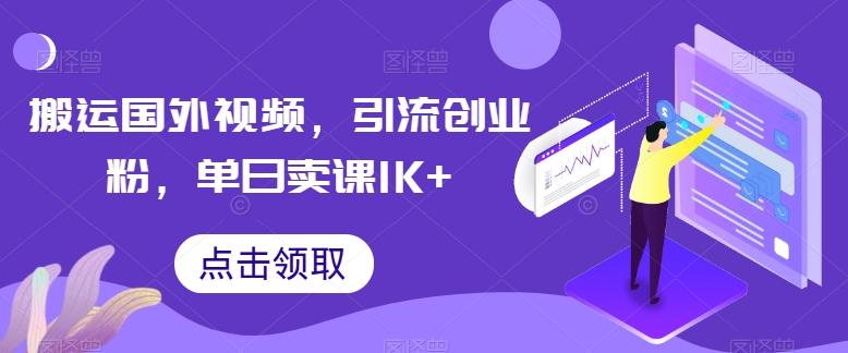 搬运国外视频，引流创业粉，单日卖课1K+【揭秘】-91创业项目库