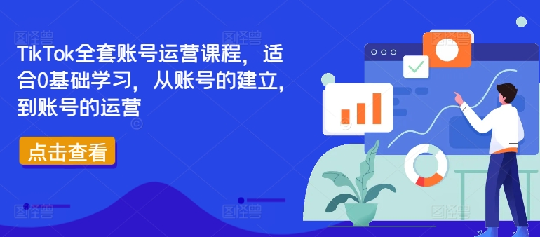 TikTok全套账号运营课程，适合0基础学习，从账号的建立，到账号的运营-91创业项目库