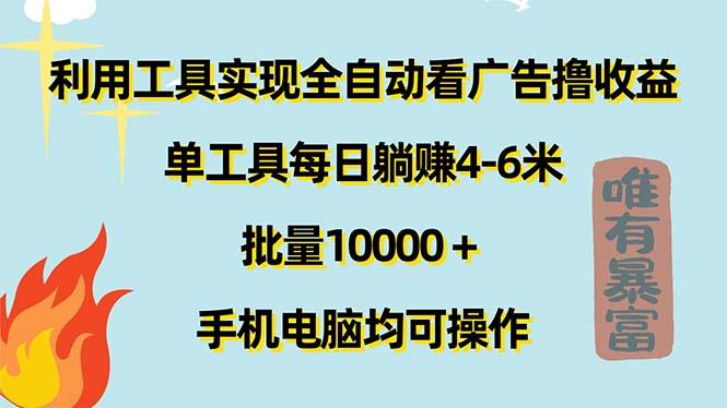 利用工具实现全自动看广告撸收益，单工具每日躺赚4-6米 ，批量10000＋...-91创业项目库
