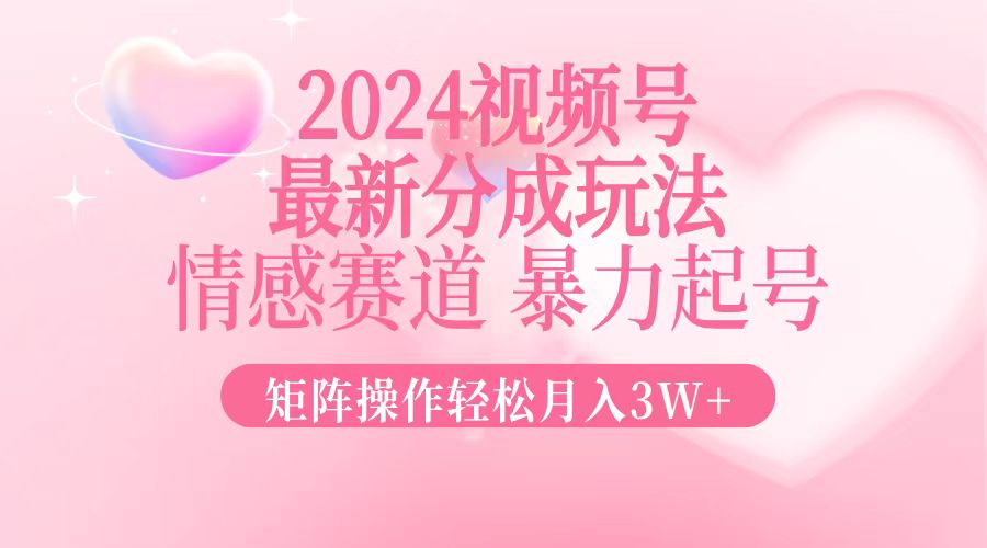 2024最新视频号分成玩法，情感赛道，暴力起号，矩阵操作轻松月入3W+-91创业项目库