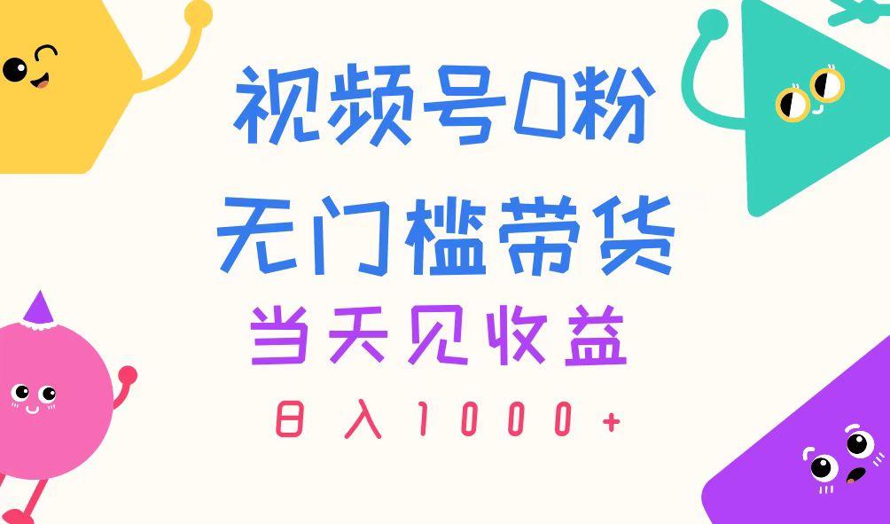 视频号0粉无门槛带货，当天见收益，日入1000+-91创业项目库