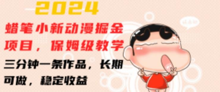 2024蜡笔小新动漫掘金项目，保姆级教学，三分钟一条作品，长期可做，稳定收益 【揭秘】-91创业项目库