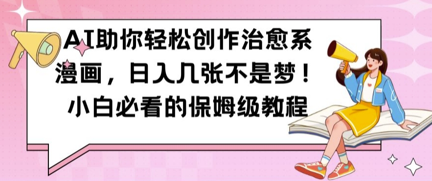 AI助你轻松创作治愈系漫画，日入几张不是梦，小白必看的保姆级教程【揭秘】-91创业项目库