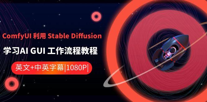 ComfyUI利用Stable Diffusion学习AI GUI工作流程教程-中英字幕-91创业项目库