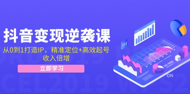 抖音变现逆袭课：从0到1打造IP，精准定位+高效起号，收入倍增-91创业项目库