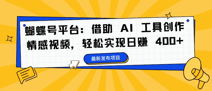 蝴蝶号平台：借助 AI 工具创作情感视频，轻松实现日赚 400+【揭秘】-91创业项目库