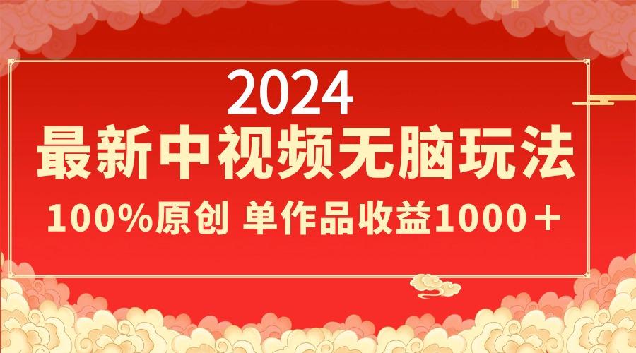 2024最新中视频无脑玩法，作品制作简单，100%原创，单作品收益1000＋-91创业项目库
