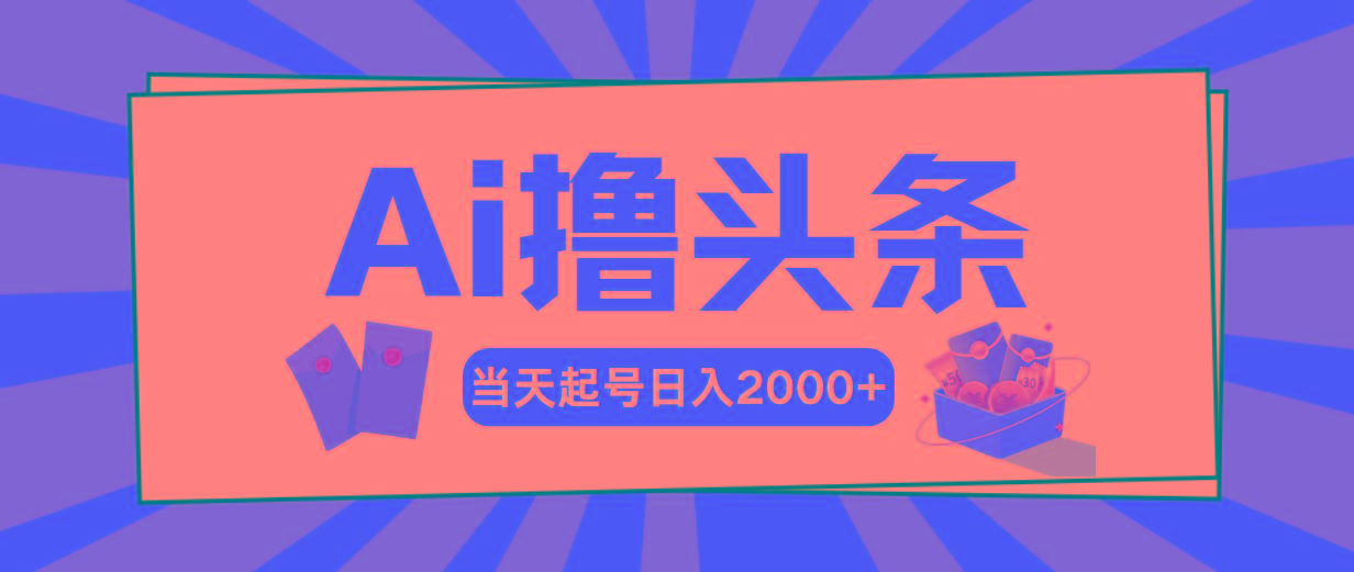 Ai撸头条，当天起号，第二天见收益，日入2000+-91创业项目库