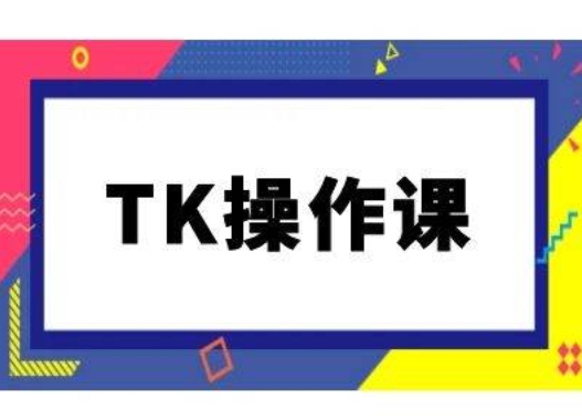 TK操作课，tiktok跨境电商教程(更新中)-91创业项目库