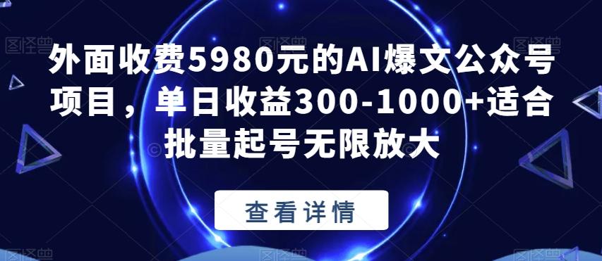 外面收费5980元的AI爆文公众号项目，单日收益300-1000+适合批量起号无限放大【揭秘】-91创业项目库