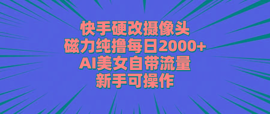 快手硬改摄像头，磁力纯撸每日2000+，AI美女自带流量，新手可操作-91创业项目库