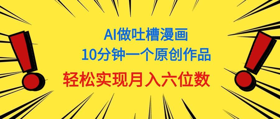 用AI做中式吐槽漫画，10分钟一个原创作品，轻松实现月入6位数-91创业项目库