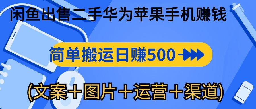 闲鱼出售二手华为苹果手机赚钱，简单搬运 日赚500-1000(文案＋图片＋运…-91创业项目库