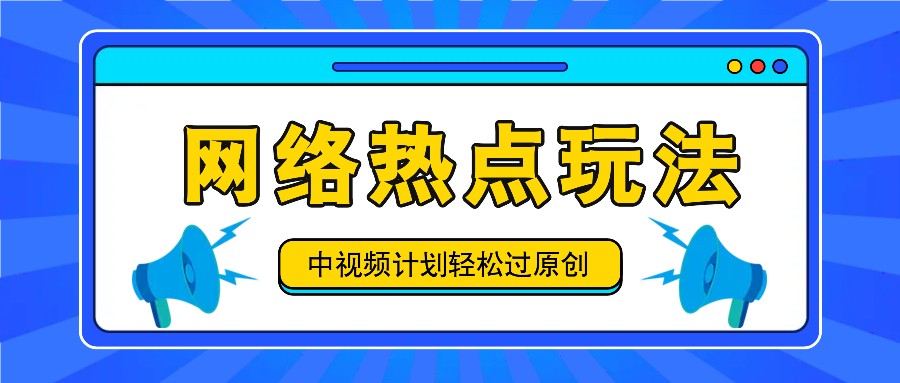 中视频计划之网络热点玩法，每天几分钟利用热点拿收益！-91创业项目库