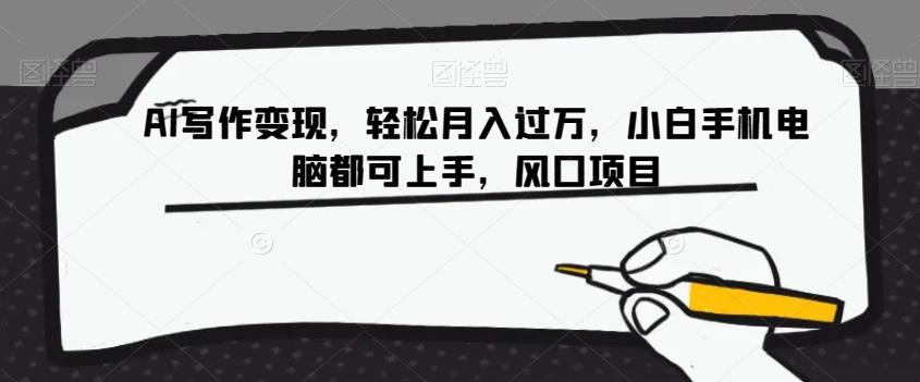 AI写作变现，轻松月入过万，小白手机电脑都可上手，风口项目【揭秘】-91创业项目库