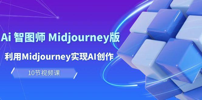 (10066期)玩赚Ai 智图师 Midjourney版：利用Midjourney实现AI创作及变现(10节课)-91创业项目库