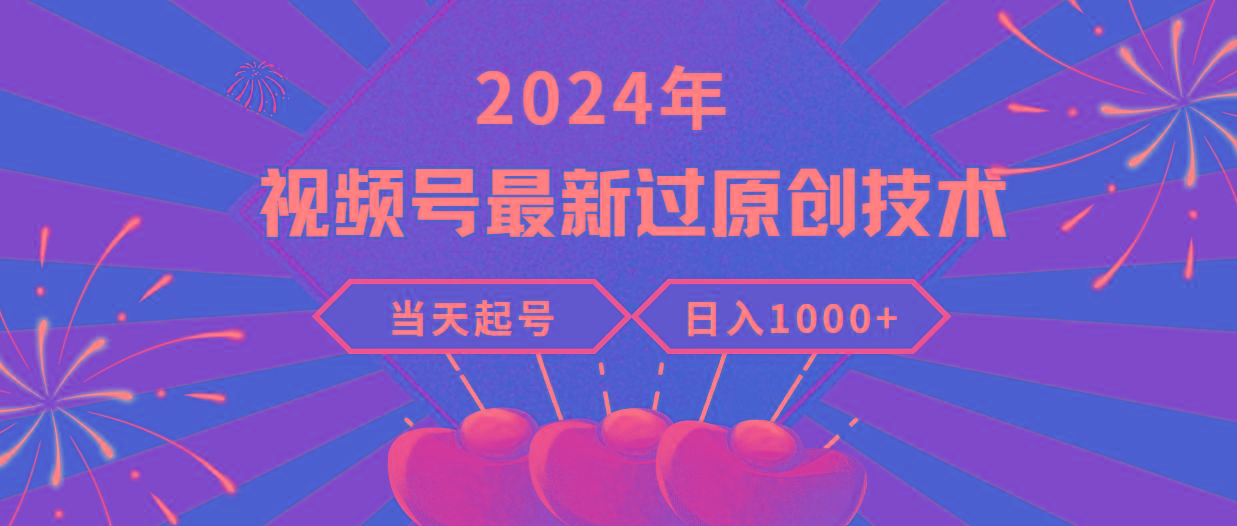 (9565期)2024年视频号最新过原创技术，当天起号，收入稳定，日入1000+-91创业项目库