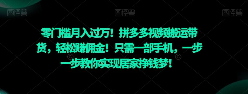零门槛月入过万！拼多多视频搬运带货，轻松赚佣金！只需一部手机，一步一步教你实现居家挣钱梦！-91创业项目库