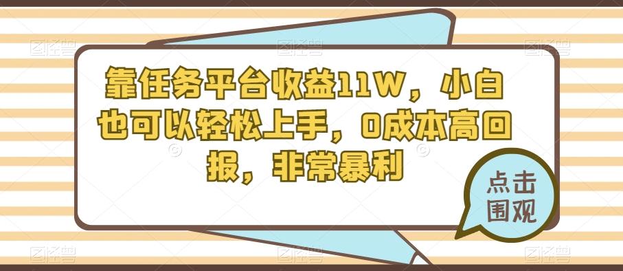 靠任务平台收益11W，小白也可以轻松上手，0成本高回报，非常暴利-91创业项目库