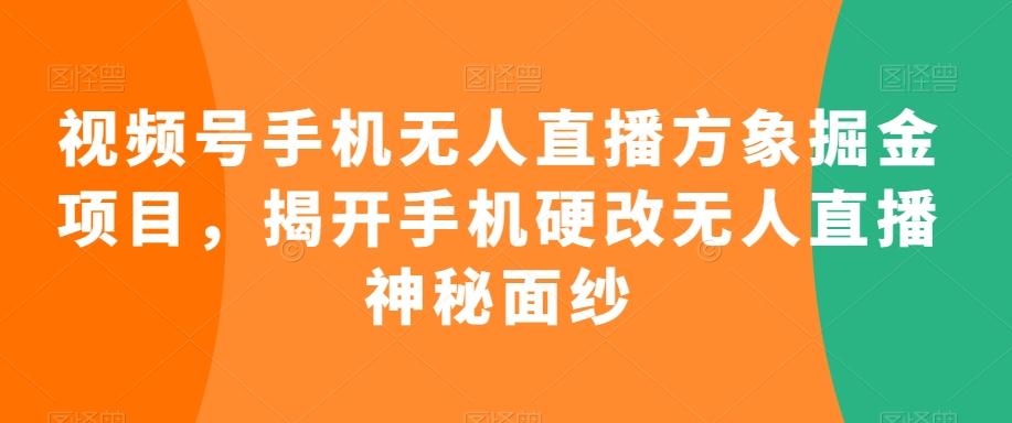 视频号手机无人直播方象掘金项目，揭开手机硬改无人直播神秘面纱-91创业项目库