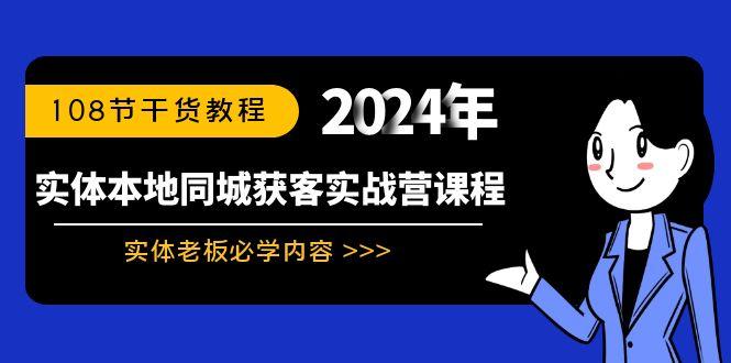 实体本地同城获客实战营课程：实体老板必学内容，108节干货教程-91创业项目库