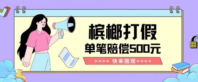 【独家揭秘】槟榔打假赔偿玩法操作简单有手就行单笔订单可赔偿500元【纯绿色】-91创业项目库