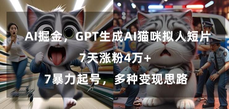 GPT生成AI猫咪拟人短片，7天涨粉4万+，暴力起号，多种变现思路【揭秘】-91创业项目库