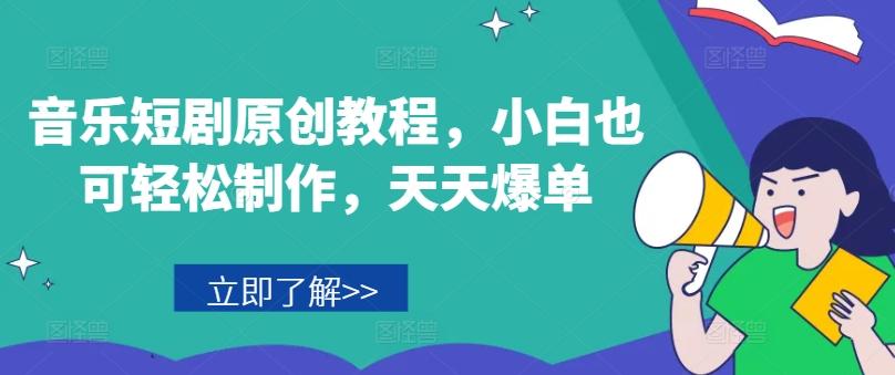 音乐短剧原创教程，小白也可轻松制作，天天爆单-91创业项目库