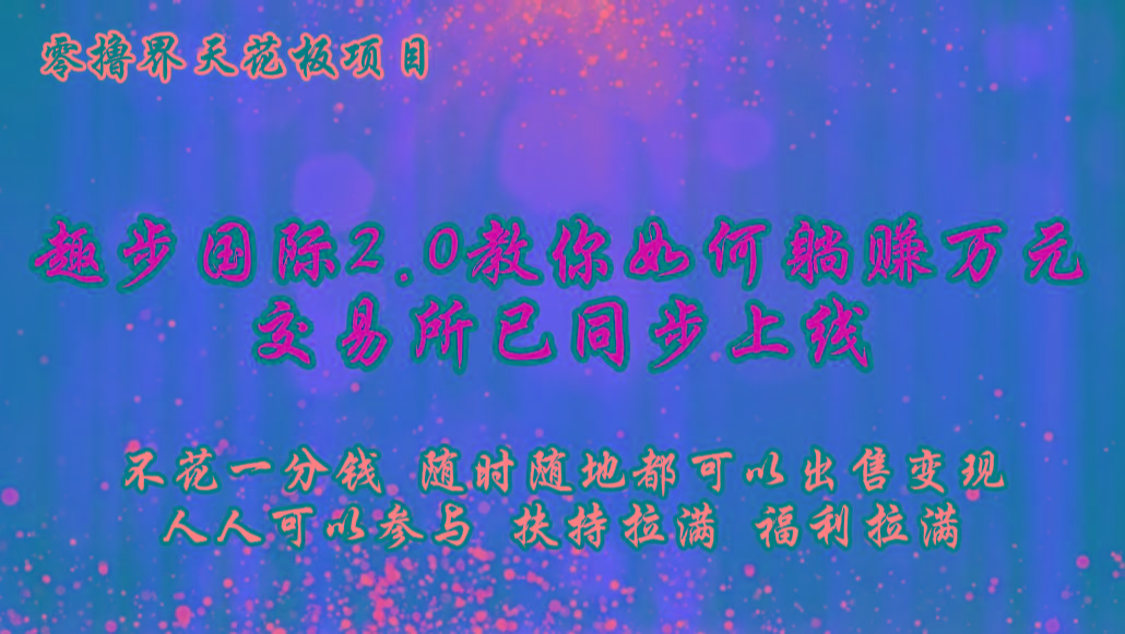 零撸天花板，不花一分钱，趣步2.0教你如何躺赚万元，交易所现已同步上线-91创业项目库