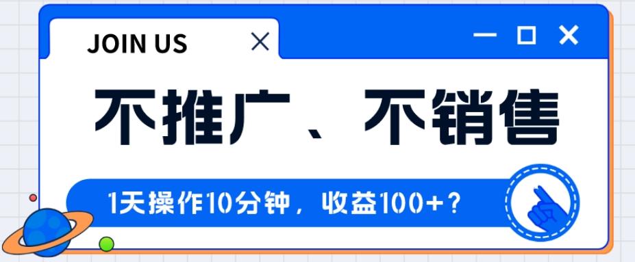不推广、不销售1天操作10分钟，收益100+？-91创业项目库