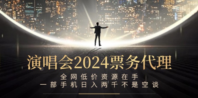 演唱会2024票务代理，全网低价资源在手，一部手机日入两千不是空谈-91创业项目库