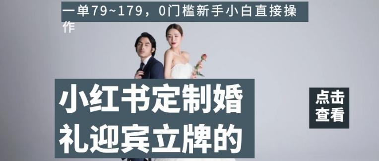 小红书定制婚礼迎宾立牌的项目，一单79~179，0门槛新手小白直接操作【揭秘】-91创业项目库