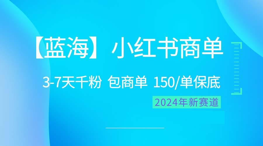 2024蓝海项目【小红书商单】超级简单，快速千粉，最强蓝海，百分百赚钱-91创业项目库